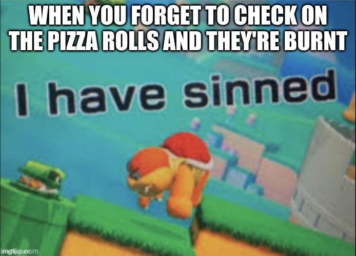 Forgot to check on the pizza rolls | WHEN YOU FORGET TO CHECK ON THE PIZZA ROLLS AND THEY'RE BURNT | image tagged in i have sinned,pizza,rolls,fun,mario | made w/ Imgflip meme maker