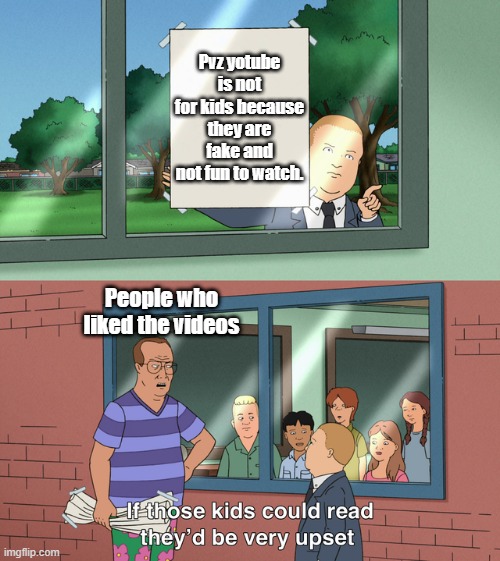 If those kids could read they'd be very upset | Pvz yotube is not for kids because they are fake and not fun to watch. People who liked the videos | image tagged in if those kids could read they'd be very upset | made w/ Imgflip meme maker