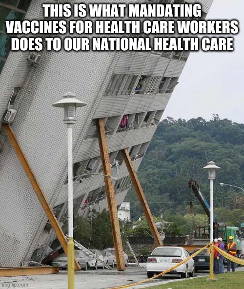 Healthcare workers are more important than political agendas | THIS IS WHAT MANDATING VACCINES FOR HEALTH CARE WORKERS DOES TO OUR NATIONAL HEALTH CARE | image tagged in building collapse,back healthcare professionals,no forced vaccinations,natural immunity,hire them all back,say no to communism | made w/ Imgflip meme maker