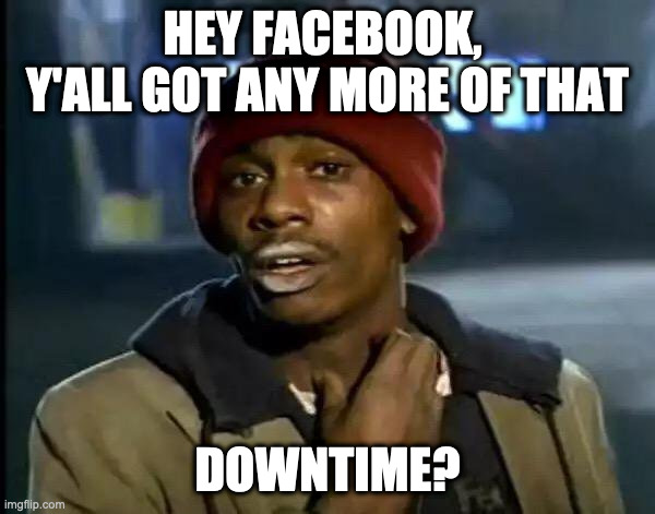 Y'all Got Any More Of That | HEY FACEBOOK,  Y'ALL GOT ANY MORE OF THAT; DOWNTIME? | image tagged in memes,y'all got any more of that,memes | made w/ Imgflip meme maker