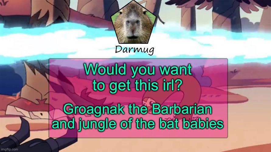 Darmug's announcement template | Would you want to get this irl? Groagnak the Barbarian and jungle of the bat babies | image tagged in darmug's announcement template,darmug | made w/ Imgflip meme maker