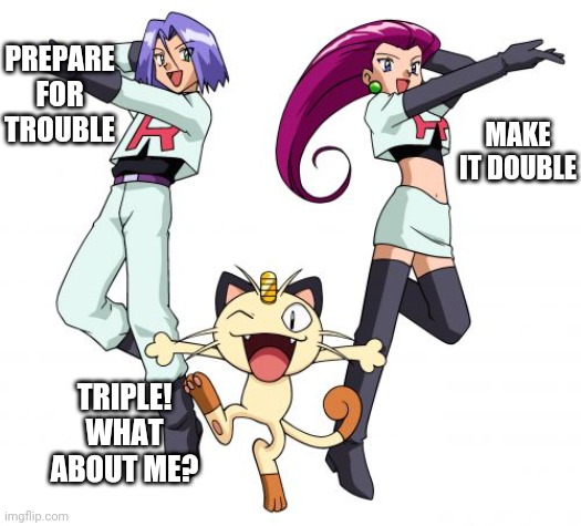 Prepare for trouble! Make it........triple? |  PREPARE FOR TROUBLE; MAKE IT DOUBLE; TRIPLE! WHAT ABOUT ME? | image tagged in memes,team rocket | made w/ Imgflip meme maker