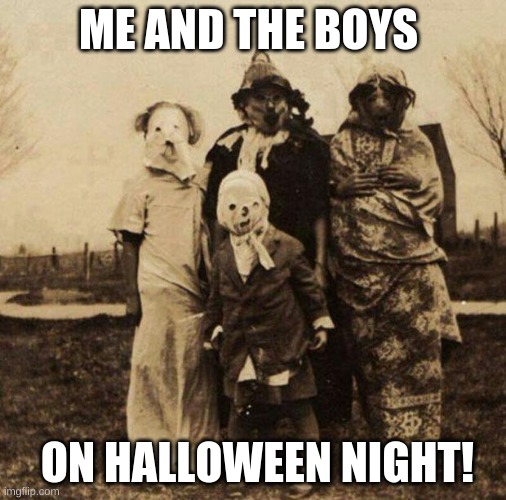 Day 4 Halloween posts :D | ME AND THE BOYS; ON HALLOWEEN NIGHT! | image tagged in creepy halloween | made w/ Imgflip meme maker