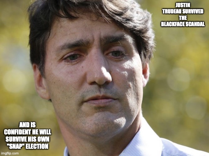 Justin Trudeau | JUSTIN TRUDEAU SURVIVED THE BLACKFACE SCANDAL; AND IS CONFIDENT HE WILL SURVIVE HIS OWN "SNAP" ELECTION | image tagged in justin trudeau,memes,politics | made w/ Imgflip meme maker