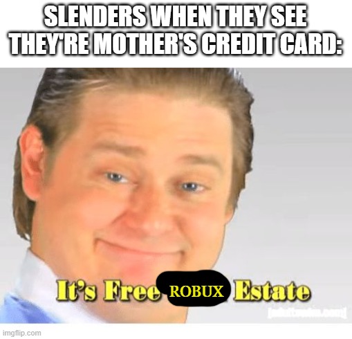 Free robux estate | SLENDERS WHEN THEY SEE THEY'RE MOTHER'S CREDIT CARD:; ROBUX | image tagged in it's free real estate,roblox meme,robux,cringe | made w/ Imgflip meme maker