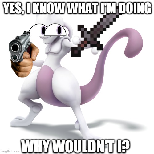 Skeptical Mewtwo | YES, I KNOW WHAT I'M DOING; WHY WOULDN'T I? | image tagged in skeptical mewtwo | made w/ Imgflip meme maker