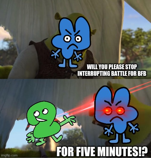 please two | WILL YOU PLEASE STOP INTERRUPTING BATTLE FOR BFB; FOR FIVE MINUTES!? | image tagged in bfdi,four,bfb | made w/ Imgflip meme maker