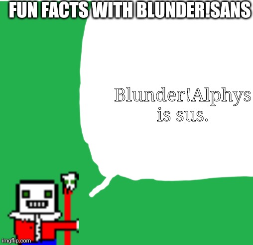 Is true | FUN FACTS WITH BLUNDER!SANS; Blunder!Alphys is sus. | image tagged in green screen | made w/ Imgflip meme maker
