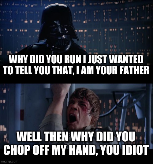 Star Wars No | WHY DID YOU RUN I JUST WANTED TO TELL YOU THAT, I AM YOUR FATHER; WELL THEN WHY DID YOU CHOP OFF MY HAND, YOU IDIOT | image tagged in memes,star wars no | made w/ Imgflip meme maker