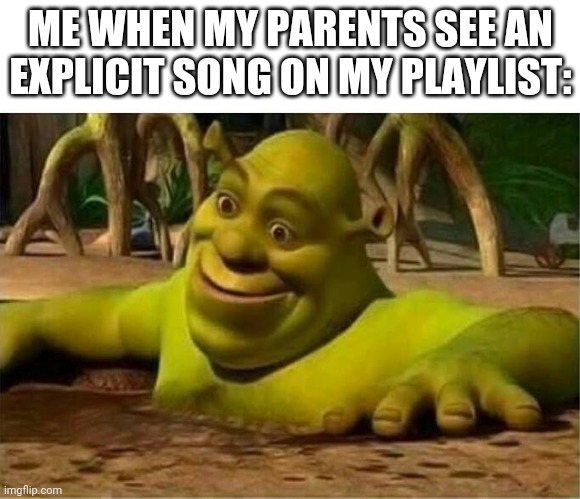 shrek | ME WHEN MY PARENTS SEE AN EXPLICIT SONG ON MY PLAYLIST: | image tagged in shrek | made w/ Imgflip meme maker