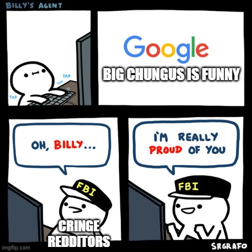Billy's FBI Agent | BIG CHUNGUS IS FUNNY; CRINGE REDDITORS | image tagged in billy's fbi agent | made w/ Imgflip meme maker