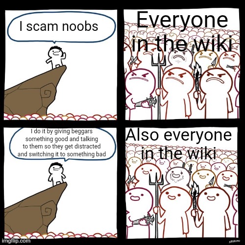Stop begging, work hard IDIOTS (dont cancel me pls) | Everyone in the wiki; I scam noobs; Also everyone in the wiki; I do it by giving beggars something good and talking to them so they get distracted and switching it to something bad | image tagged in memes,funny,angry stick man,cliff announcement,roblox,scammers | made w/ Imgflip meme maker