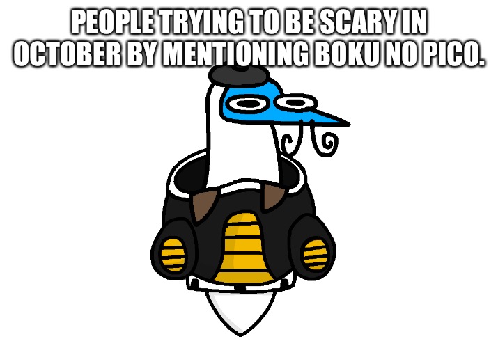 Blooby Pod | PEOPLE TRYING TO BE SCARY IN OCTOBER BY MENTIONING BOKU NO PICO. | image tagged in blooby pod | made w/ Imgflip meme maker