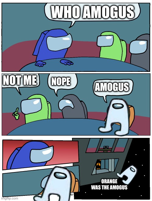 aammoogguuss | WHO AMOGUS; NOT ME; NOPE; AMOGUS; ORANGE WAS THE AMOGUS | image tagged in among us meeting | made w/ Imgflip meme maker