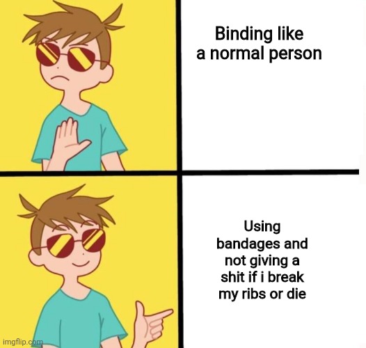 Ftm trans meme yes/no | Binding like a normal person; Using bandages and not giving a shit if i break my ribs or die | image tagged in ftm trans meme yes/no | made w/ Imgflip meme maker