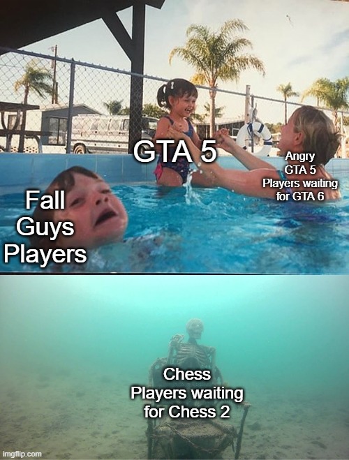 Mother Ignoring Kid Drowning In A Pool | Angry GTA 5 Players waiting for GTA 6; GTA 5; Fall Guys Players; Chess Players waiting for Chess 2 | image tagged in mother ignoring kid drowning in a pool,chess,memes,gta 5 | made w/ Imgflip meme maker