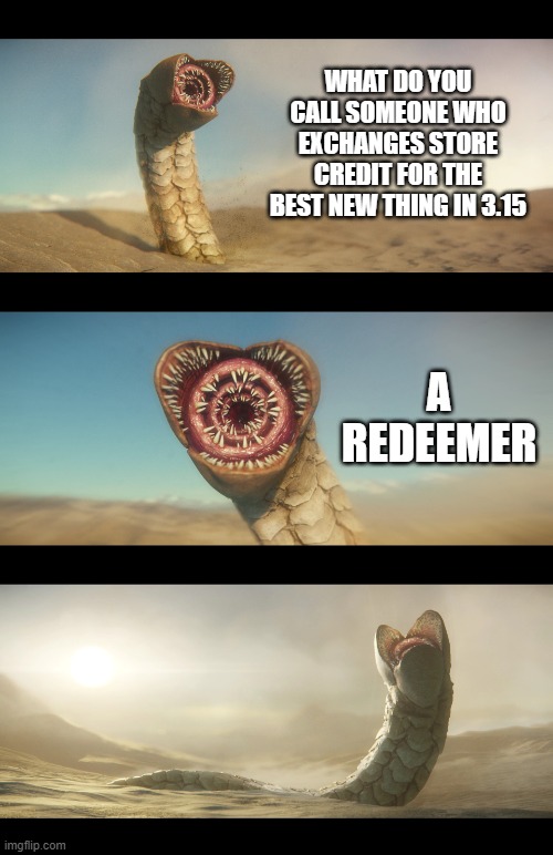 Sandworm template | WHAT DO YOU CALL SOMEONE WHO EXCHANGES STORE CREDIT FOR THE BEST NEW THING IN 3.15; A
REDEEMER | image tagged in sandworm template,starcitizen | made w/ Imgflip meme maker