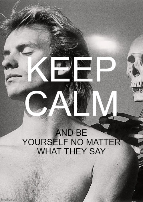 Englishman In New York | KEEP CALM; AND BE YOURSELF NO MATTER WHAT THEY SAY | image tagged in sting,englishman in new york | made w/ Imgflip meme maker