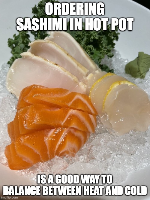 Sashimi in Hot Pot | ORDERING SASHIMI IN HOT POT; IS A GOOD WAY TO BALANCE BETWEEN HEAT AND COLD | image tagged in food,memes | made w/ Imgflip meme maker