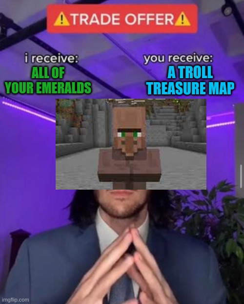 villagers | A TROLL TREASURE MAP; ALL OF YOUR EMERALDS | image tagged in i receive you receive | made w/ Imgflip meme maker