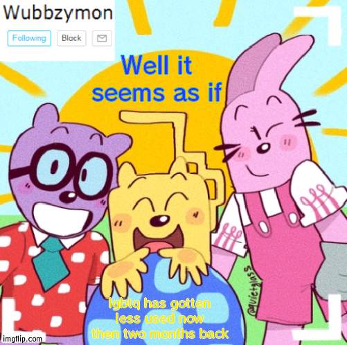 just seemed to notice that page two has memes from 3 days ago | Well it seems as if; lgbtq has gotten less used now then two months back | image tagged in wubbzymon's wubbtastic template | made w/ Imgflip meme maker