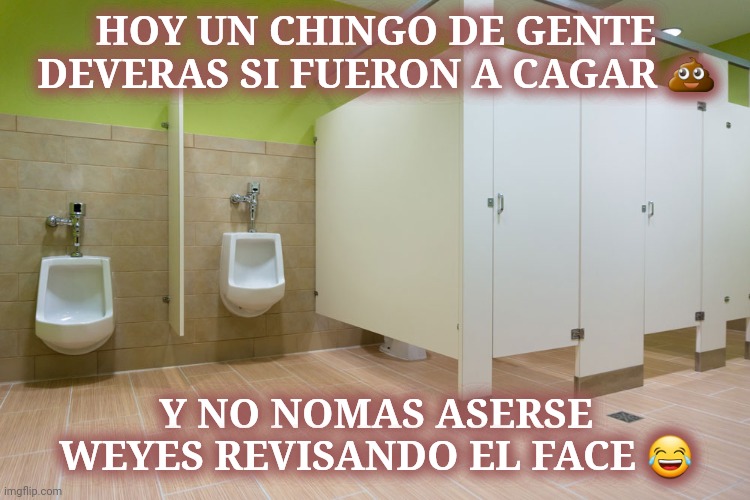 HOY UN CHINGO DE GENTE DEVERAS SI FUERON A CAGAR 💩; Y NO NOMAS ASERSE WEYES REVISANDO EL FACE 😂 | made w/ Imgflip meme maker