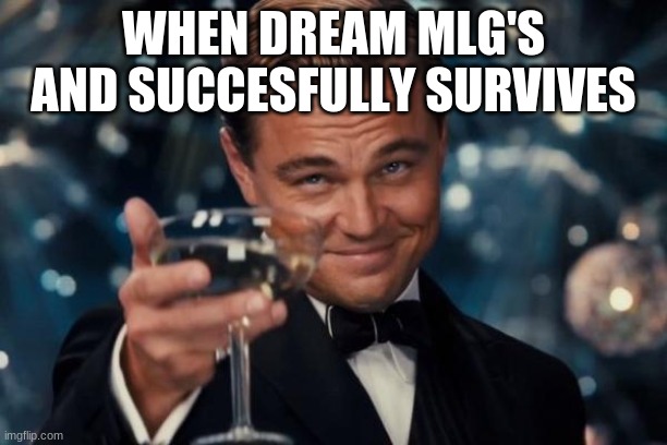 Leonardo Dicaprio Cheers Meme | WHEN DREAM MLG'S AND SUCCESFULLY SURVIVES | image tagged in memes,leonardo dicaprio cheers | made w/ Imgflip meme maker