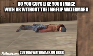 dead | DO YOU GUYS LIKE YOUR IMAGE WITH OR WITHOUT THE IMGFLIP WATERMARK; Akifhaziq.com; CUSTOM WATERMARK GO BRRR | image tagged in dead | made w/ Imgflip meme maker