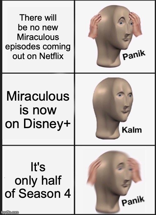 How could you, Netflix? |  There will be no new Miraculous episodes coming out on Netflix; Miraculous is now on Disney+; It's only half of Season 4 | image tagged in memes,panik kalm panik,miraculous ladybug | made w/ Imgflip meme maker