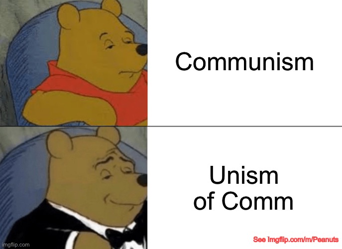 Unism of comm | Communism; Unism of Comm; See Imgflip.com/m/Peanuts | image tagged in memes,tuxedo winnie the pooh | made w/ Imgflip meme maker