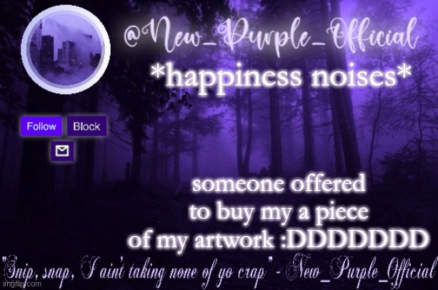 Purple's Announcement | *happiness noises*; someone offered to buy my a piece of my artwork :DDDDDDD | image tagged in purple's announcement | made w/ Imgflip meme maker