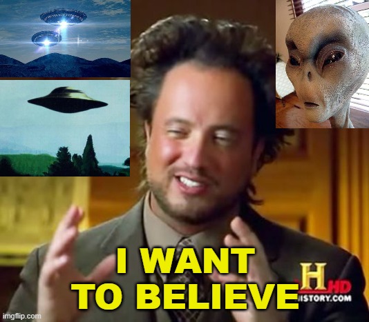 I WANT TO BELIEVE | I WANT TO BELIEVE | image tagged in memes,ancient aliens | made w/ Imgflip meme maker