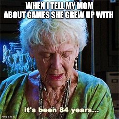 Retro video game collection |  WHEN I TELL MY MOM ABOUT GAMES SHE GREW UP WITH | image tagged in it's been 84 years,retro,80s,video games | made w/ Imgflip meme maker
