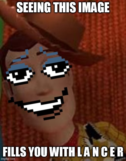 OH GOD MAKE IT STOP | SEEING THIS IMAGE; FILLS YOU WITH L A N C E R | image tagged in memes,lancer,deltarune,ehh woody | made w/ Imgflip meme maker