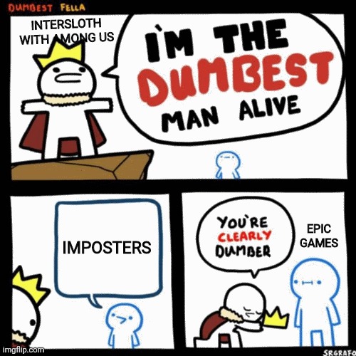 Imposters is fun dont get me wrong but its dumb |  INTERSLOTH WITH AMONG US; IMPOSTERS; EPIC GAMES | image tagged in i'm the dumbest man alive | made w/ Imgflip meme maker