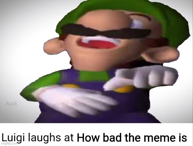 Luigi laughs at your suffering | How bad the meme is | image tagged in luigi laughs at your suffering | made w/ Imgflip meme maker