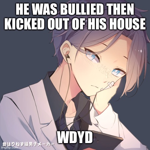 HE WAS BULLIED THEN KICKED OUT OF HIS HOUSE; WDYD | made w/ Imgflip meme maker