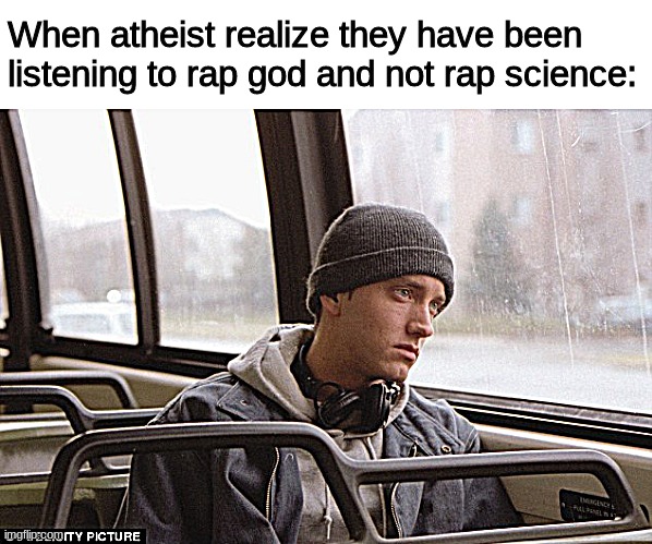 Depressed Eminem | When atheist realize they have been listening to rap god and not rap science: | image tagged in depressed eminem | made w/ Imgflip meme maker