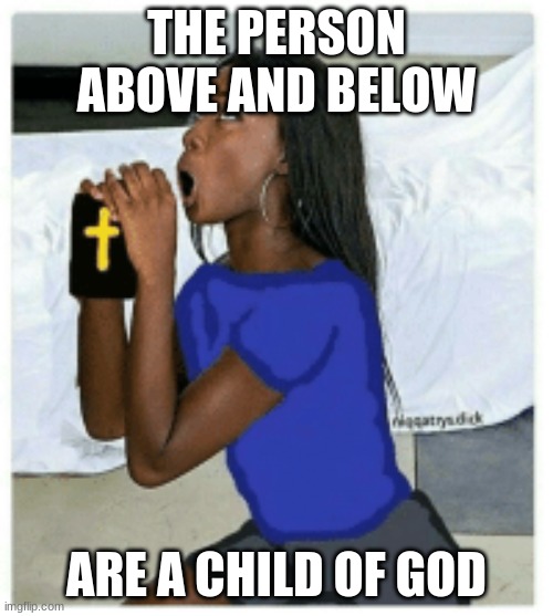 Child Of God | THE PERSON ABOVE AND BELOW; ARE A CHILD OF GOD | made w/ Imgflip meme maker