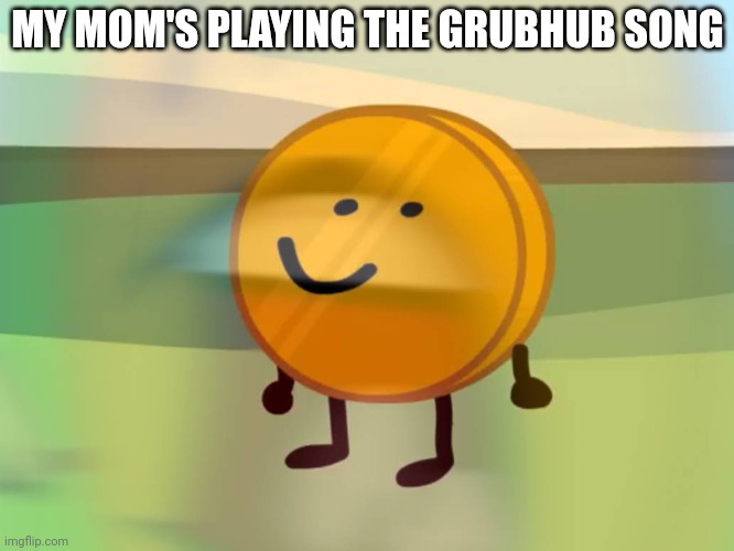 coiny is (not) okay | MY MOM'S PLAYING THE GRUBHUB SONG | image tagged in coiny is not okay | made w/ Imgflip meme maker