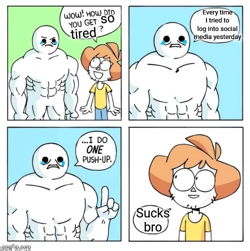 Buff guy on Social Media | Every time I tried to log into social media yesterday; so; tired; Sucks bro | image tagged in social media,whatsapp,facebook,wow how did you get like that updated,funny memes | made w/ Imgflip meme maker
