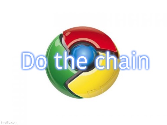 Google Chrome Meme | Do the chain | image tagged in memes,google chrome | made w/ Imgflip meme maker
