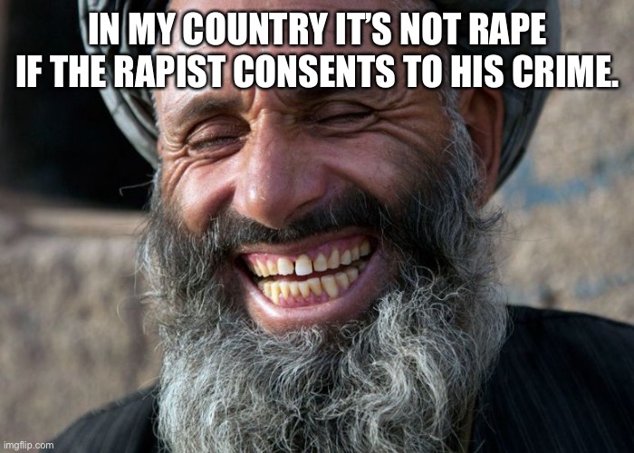 Laughing Terrorist | IN MY COUNTRY IT’S NOT RAPE IF THE RAPIST CONSENTS TO HIS CRIME. | image tagged in laughing terrorist | made w/ Imgflip meme maker