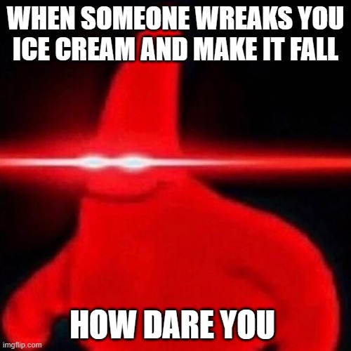 When u knockdown patricks ice cream | WHEN SOMEONE WREAKS YOU ICE CREAM AND MAKE IT FALL; HOW DARE YOU | image tagged in patrick red eye meme | made w/ Imgflip meme maker