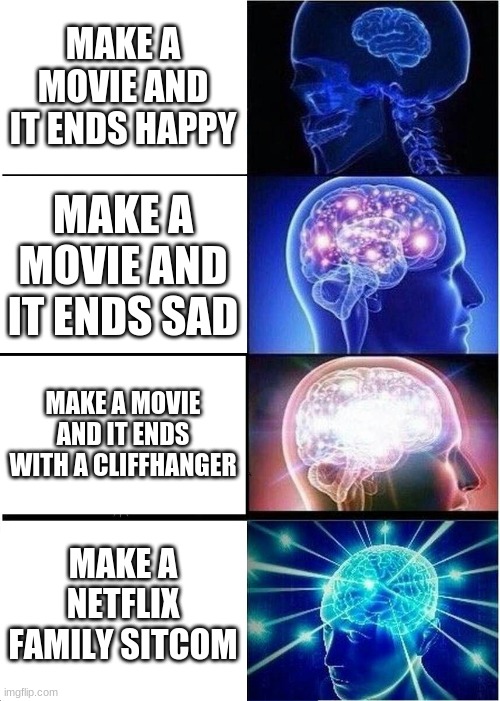 Expanding Brain | MAKE A MOVIE AND IT ENDS HAPPY; MAKE A MOVIE AND IT ENDS SAD; MAKE A MOVIE AND IT ENDS WITH A CLIFFHANGER; MAKE A NETFLIX FAMILY SITCOM | image tagged in memes,expanding brain | made w/ Imgflip meme maker