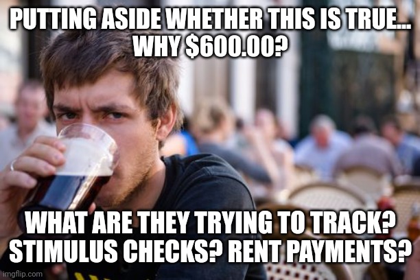 Lazy College Senior Meme | PUTTING ASIDE WHETHER THIS IS TRUE...
WHY $600.00? WHAT ARE THEY TRYING TO TRACK? STIMULUS CHECKS? RENT PAYMENTS? | image tagged in memes,lazy college senior | made w/ Imgflip meme maker