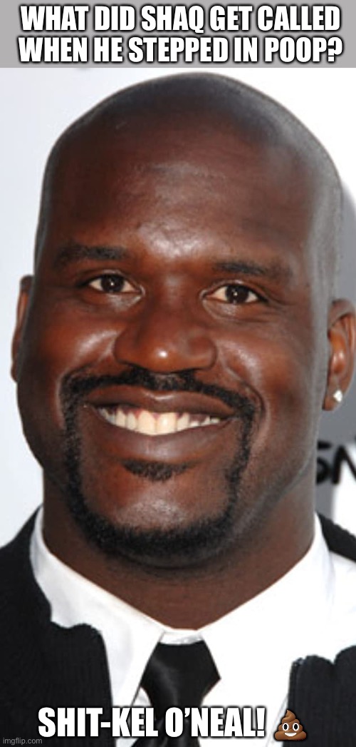 WHAT DID SHAQ GET CALLED WHEN HE STEPPED IN POOP? SHIT-KEL O’NEAL! 💩 | image tagged in shit,shekel o neal | made w/ Imgflip meme maker