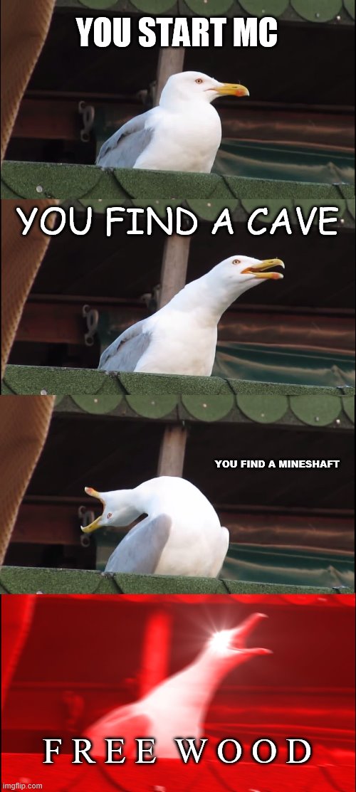 Inhaling Seagull | YOU START MC; YOU FIND A CAVE; YOU FIND A MINESHAFT; F R E E  W O O D | image tagged in memes,inhaling seagull,minecraft,wood,yes | made w/ Imgflip meme maker