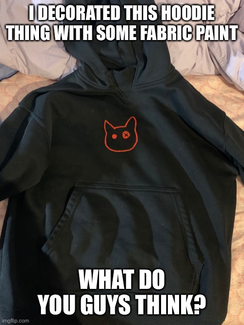 I DECORATED THIS HOODIE THING WITH SOME FABRIC PAINT; WHAT DO YOU GUYS THINK? | made w/ Imgflip meme maker