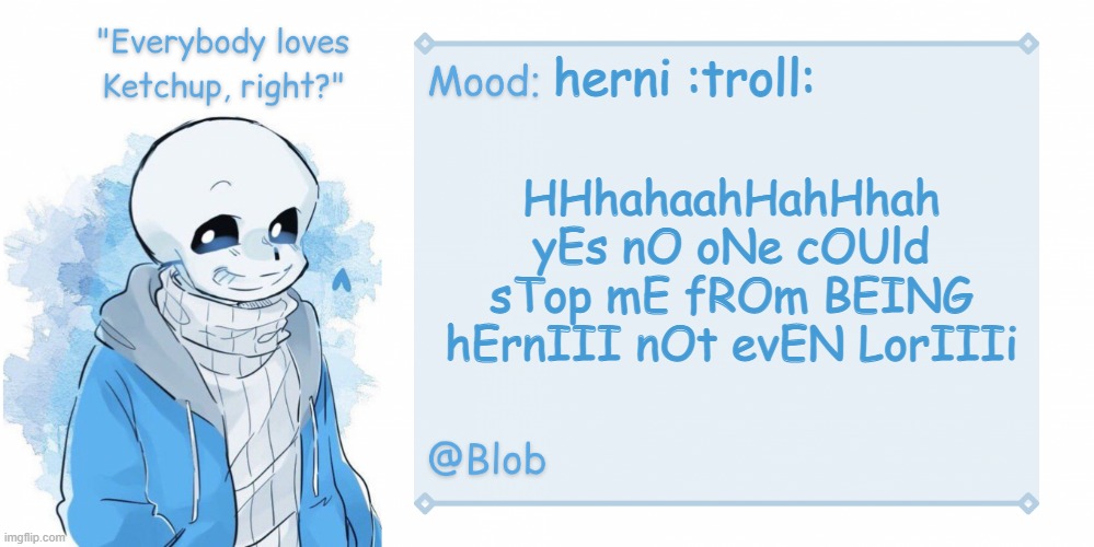 stroke | herni :troll:; HHhahaahHahHhah yEs nO oNe cOUld sTop mE fROm BEING hErnIII nOt evEN LorIIIi | image tagged in blob's sans template | made w/ Imgflip meme maker